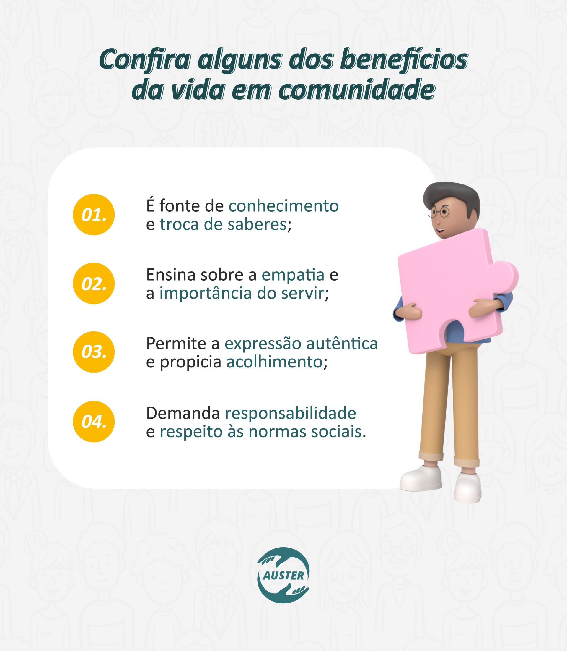 Confira alguns dos benefícios da vida em comunidade: É fonte de conhecimento e troca de saberes; Ensina sobre a empatia e a importância do servir; Permite a expressão autêntica e propicia acolhimento; Demanda responsabilidade e respeito às normas sociais.