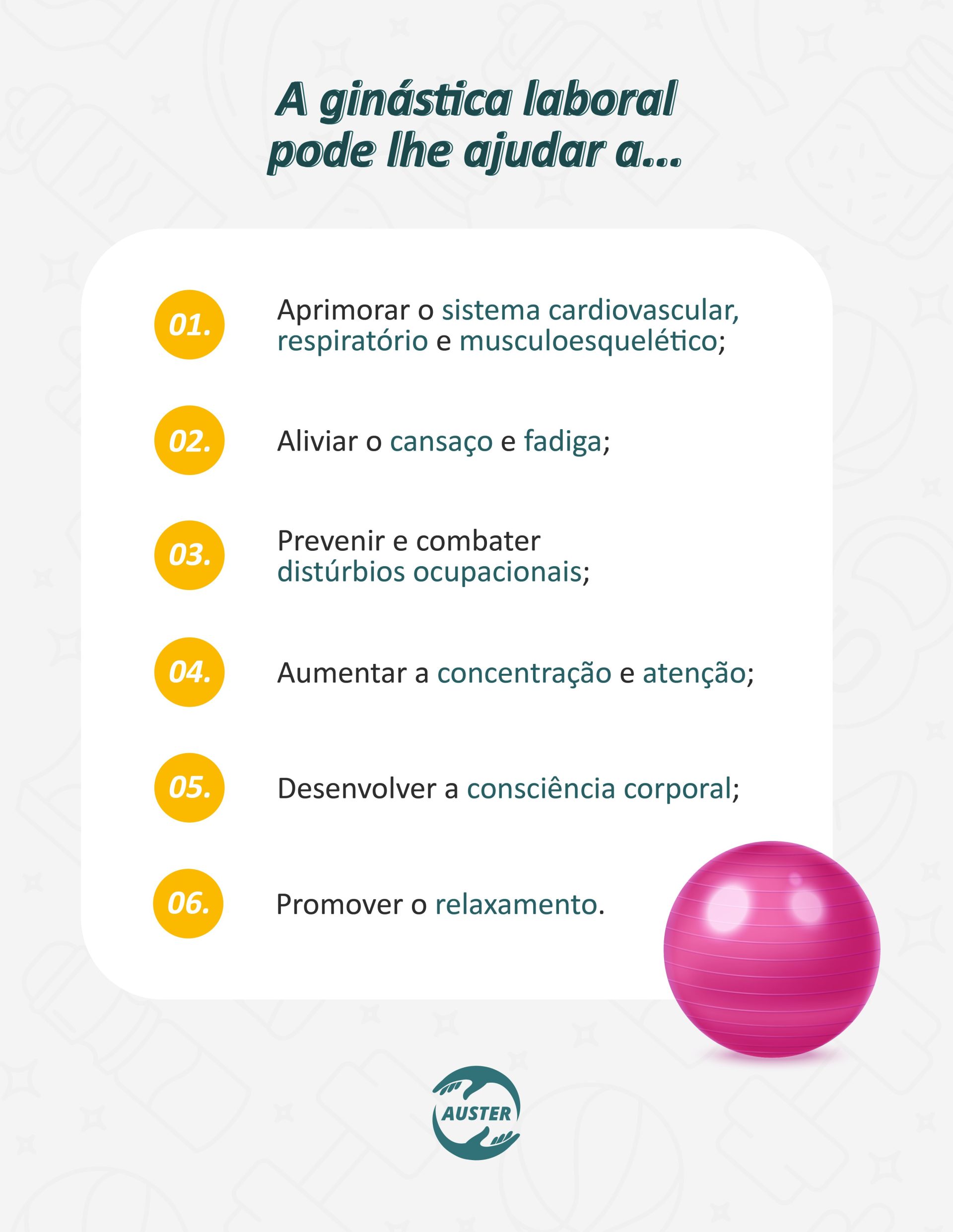 A ginástica laboral pode lhe ajudar a: Aprimorar o sistema cardiovascular, respiratório e musculoesquelético; Aliviar o cansaço e fadiga; Prevenir e combater distúrbios ocupacionais; Aumentar a concentração e atenção; Desenvolver a consciência corporal; Promover o relaxamento.