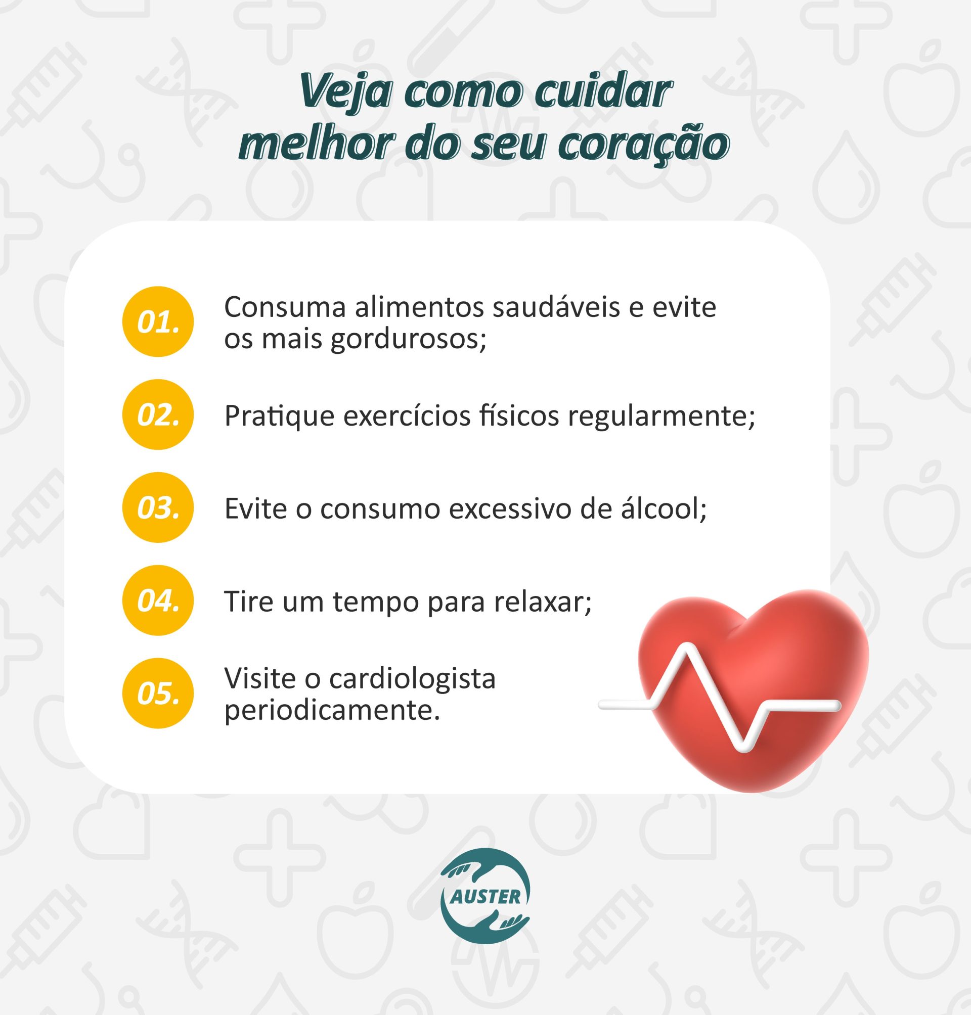 Veja como cuidar melhor do seu coração: • Consuma alimentos saudáveis e evite os mais gordurosos; • Pratique exercícios físicos regularmente; • Evite o consumo excessivo de álcool; • Tire um tempo para relaxar; • Visite o cardiologista periodicamente.