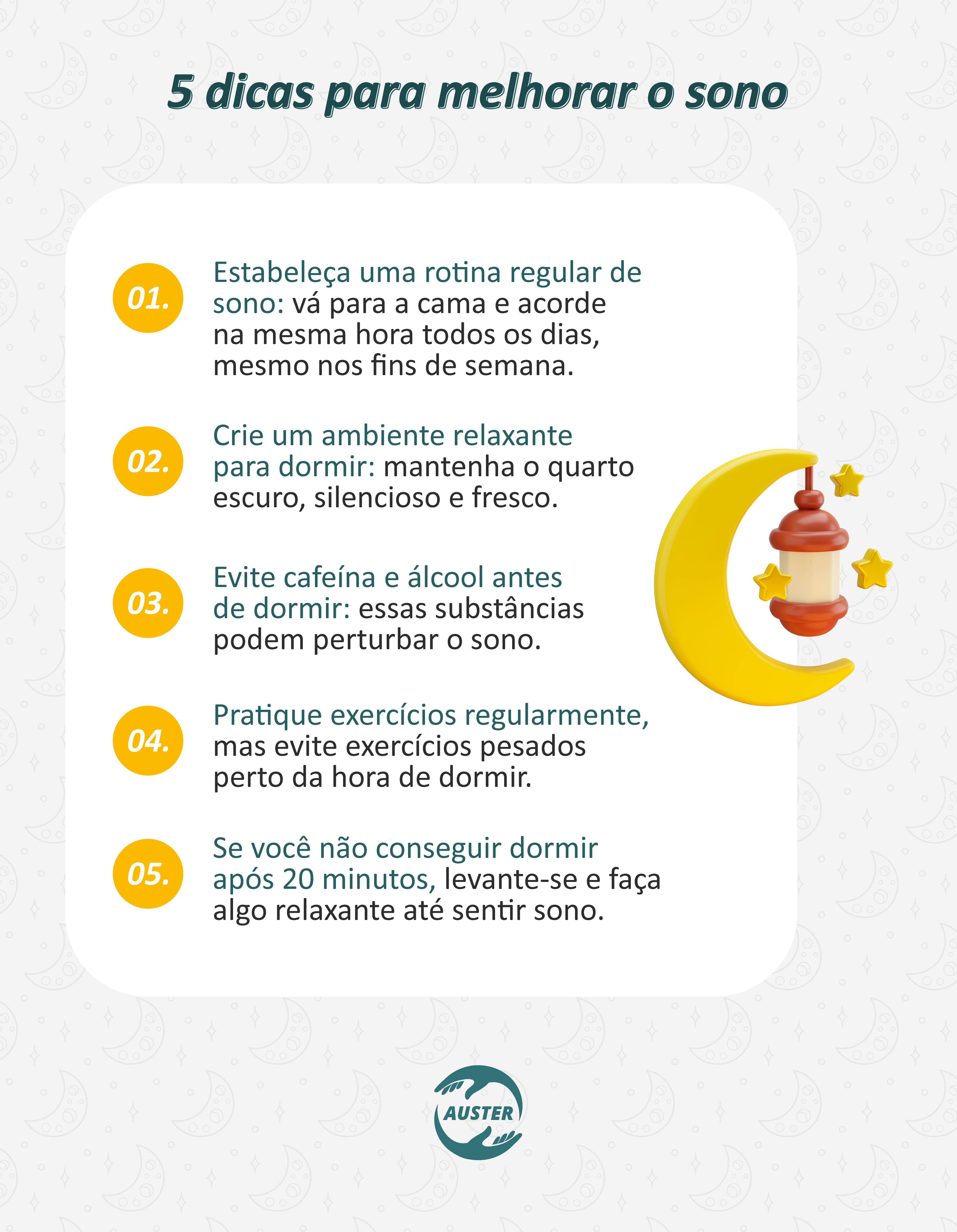 5 dicas para melhorar o sono:
• Estabeleça uma rotina regular de sono: vá para a cama e acorde na mesma hora todos os dias, mesmo nos fins de semana.
• Crie um ambiente relaxante para dormir: mantenha o quarto escuro, silencioso e fresco.
• Evite cafeína e álcool antes de dormir: essas substâncias podem perturbar o sono.
• Pratique exercícios regularmente, mas evite exercícios pesados perto da hora de dormir.
• Se você não conseguir dormir após 20 minutos, levante-se e faça algo relaxante até sentir sono.