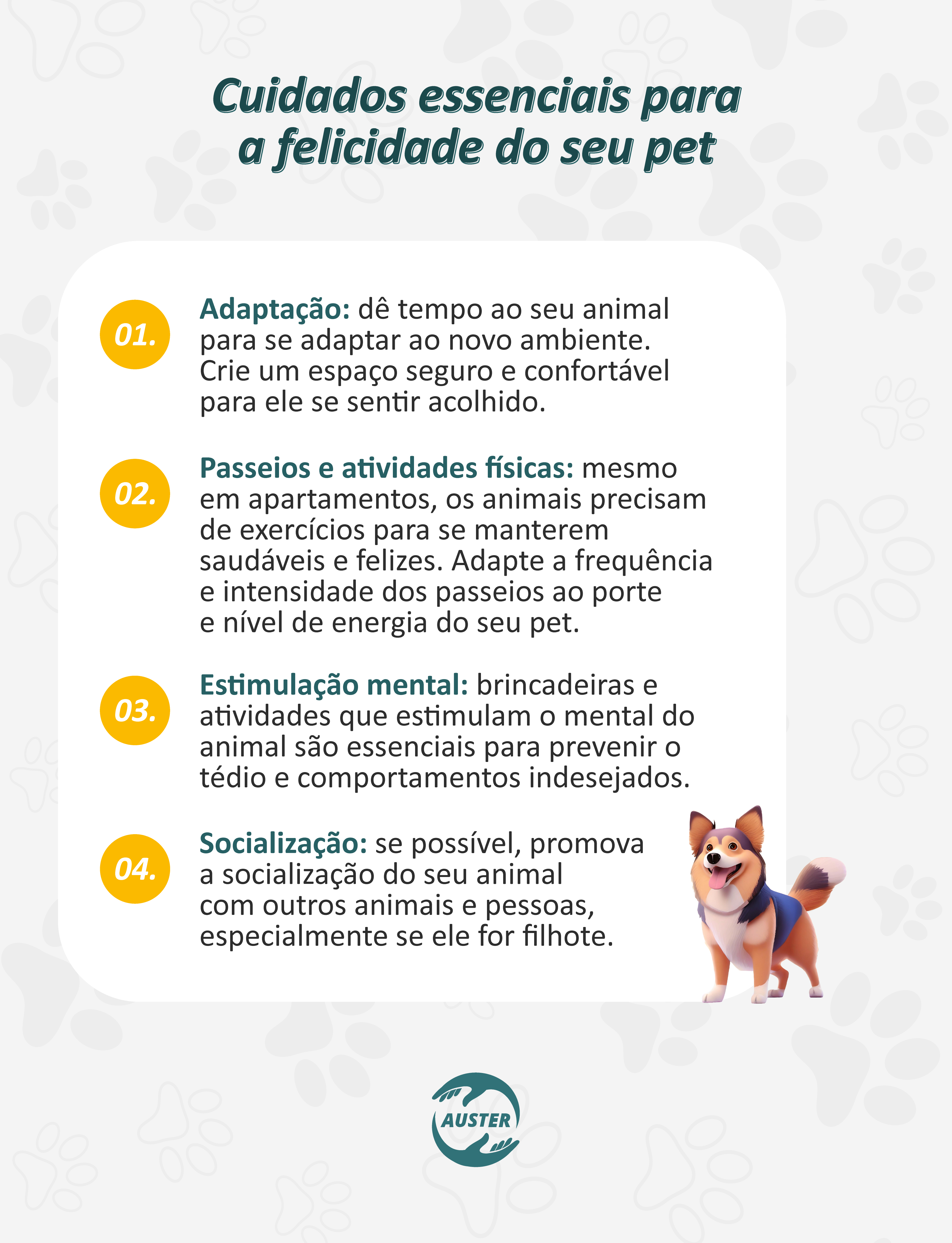 Cuidados essenciais para a felicidade do seu pet:
• Adaptação: dê tempo ao seu animal para se adaptar ao novo ambiente. Crie um espaço seguro e confortável para ele se sentir acolhido.
• Passeios e atividades físicas: mesmo em apartamentos, os animais precisam de exercícios para se manterem saudáveis e felizes. Adapte a frequência e intensidade dos passeios ao porte e nível de energia do seu pet.
• Estimulação mental: brincadeiras e atividades que estimulam o mental do animal são essenciais para prevenir o tédio e comportamentos indesejados.
• Socialização: se possível, promova a socialização do seu animal com outros animais e pessoas, especialmente se ele for filhote.