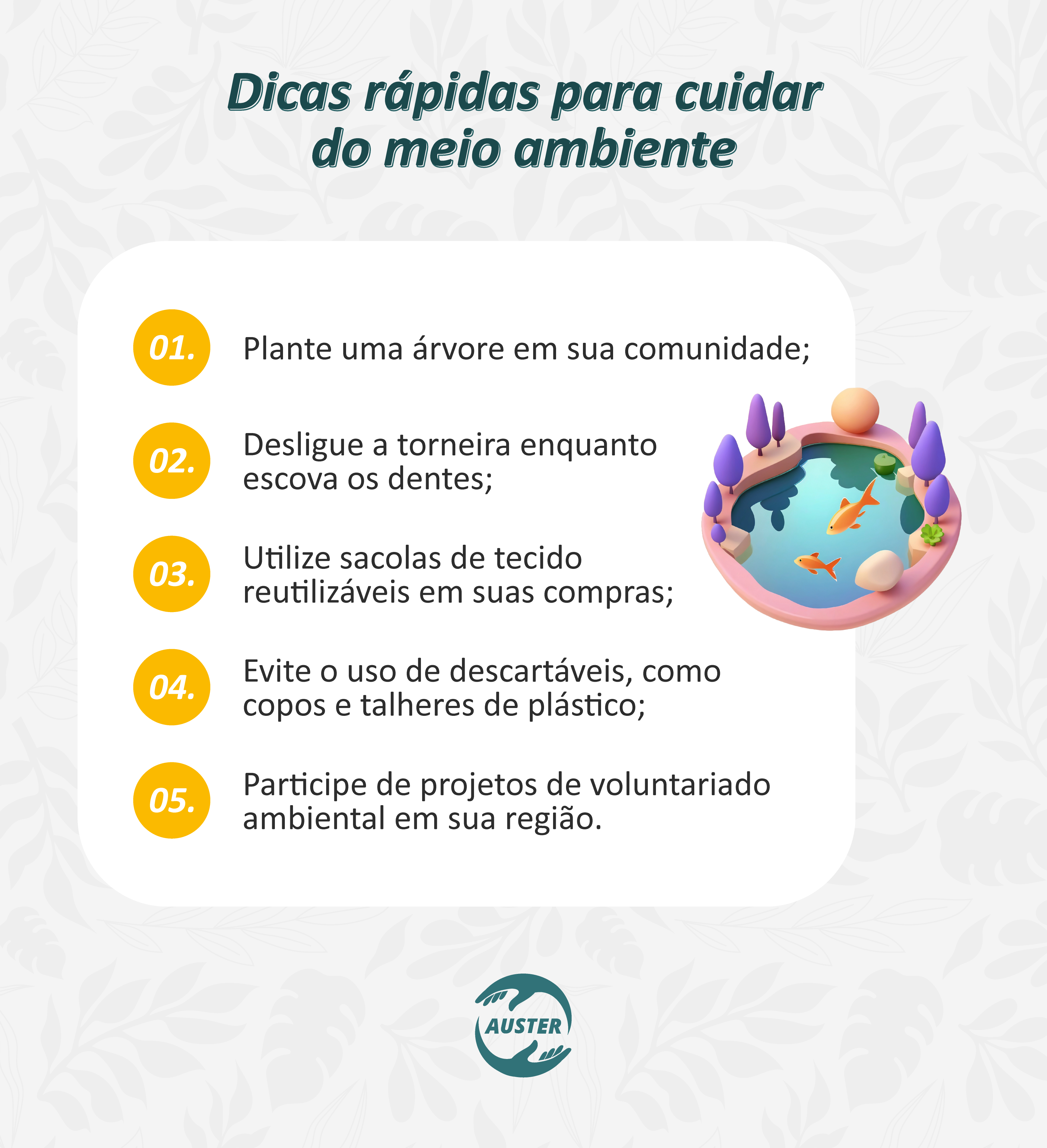 Dicas rápidas para cuidar do meio ambiente
• Plante uma árvore em sua comunidade;
• Desligue a torneira enquanto escova os dentes;
• Utilize sacolas de tecido reutilizáveis em suas compras;
• Evite o uso de descartáveis, como copos e talheres de plástico;
• Participe de projetos de voluntariado ambiental em sua região.