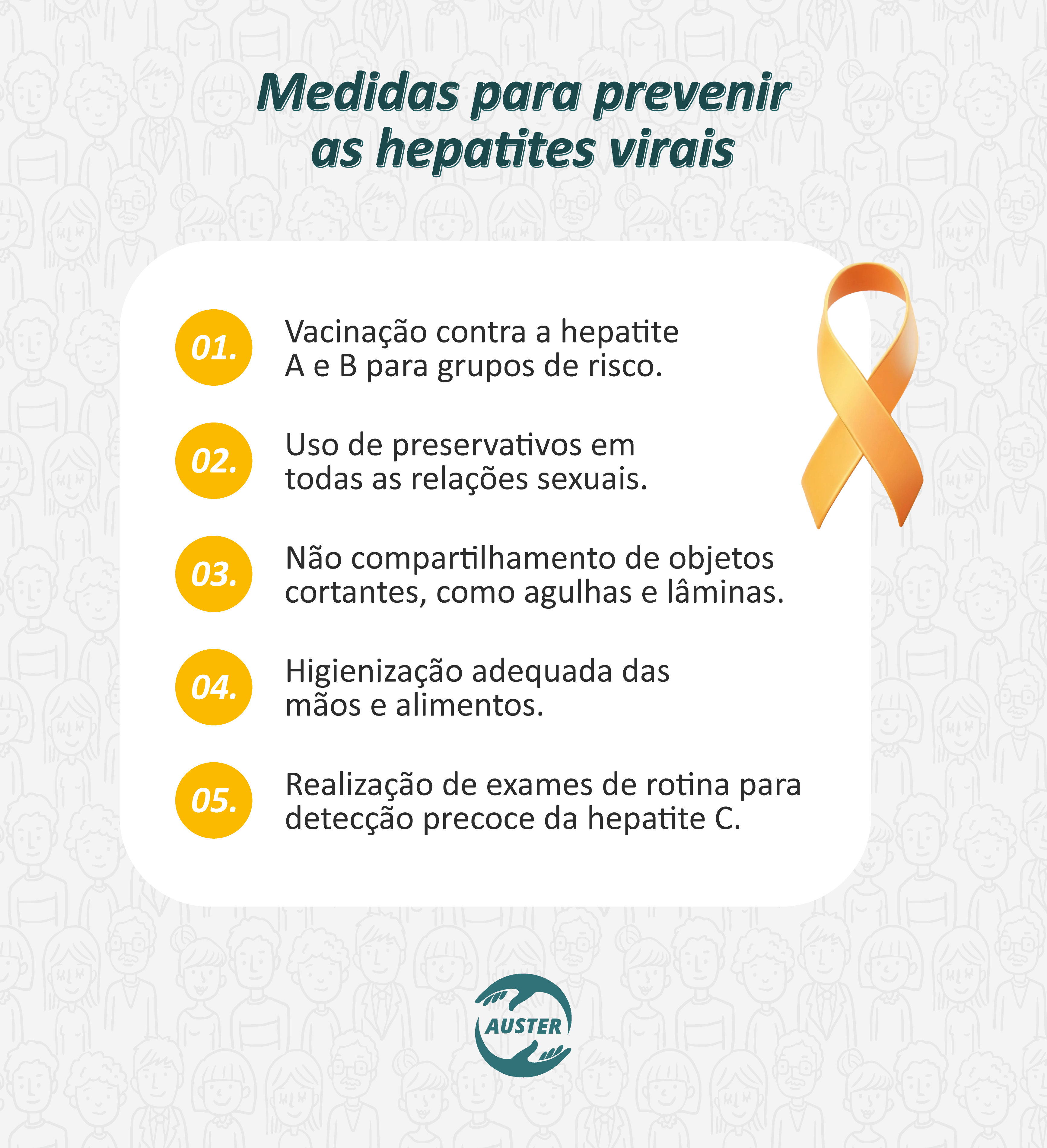 Medidas para prevenir as hepatites virais:
• Vacinação contra a hepatite A e B para grupos de risco.
• Uso de preservativos em todas as relações sexuais.
• Não compartilhamento de objetos cortantes, como agulhas e lâminas.
• Higienização adequada das mãos e alimentos.
• Realização de exames de rotina para detecção precoce da hepatite C.