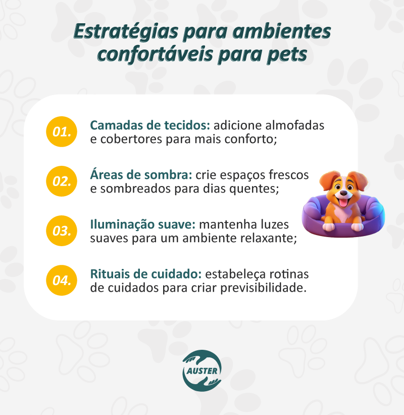 Estratégias para ambientes confortáveis para pets:

Camadas de tecidos: adicione almofadas e cobertores para mais conforto;
Áreas de sombra: crie espaços frescos e sombreados para dias quentes;
Iluminação suave: mantenha luzes suaves para um ambiente relaxante;
Rituais de cuidado: estabeleça rotinas de cuidados para criar previsibilidade.