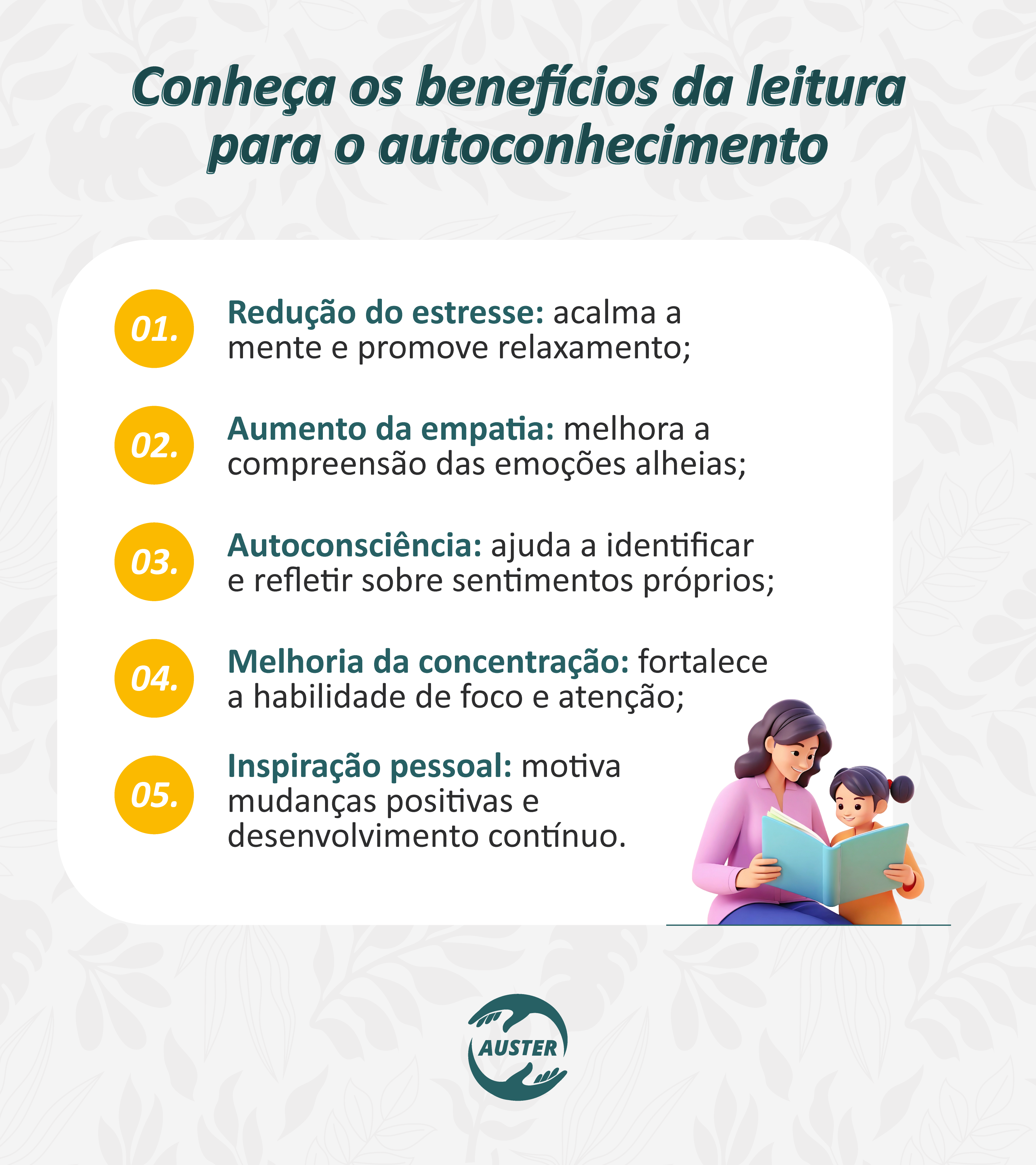 Conheça os benefícios da leitura para o autoconhecimento:

Redução do estresse: acalma a mente e promove relaxamento;
Aumento da empatia: melhora a compreensão das emoções alheias;
Autoconsciência: ajuda a identificar e refletir sobre sentimentos próprios;
Melhoria da concentração: fortalece a habilidade de foco e atenção;
Inspiração pessoal: motiva mudanças positivas e desenvolvimento contínuo.