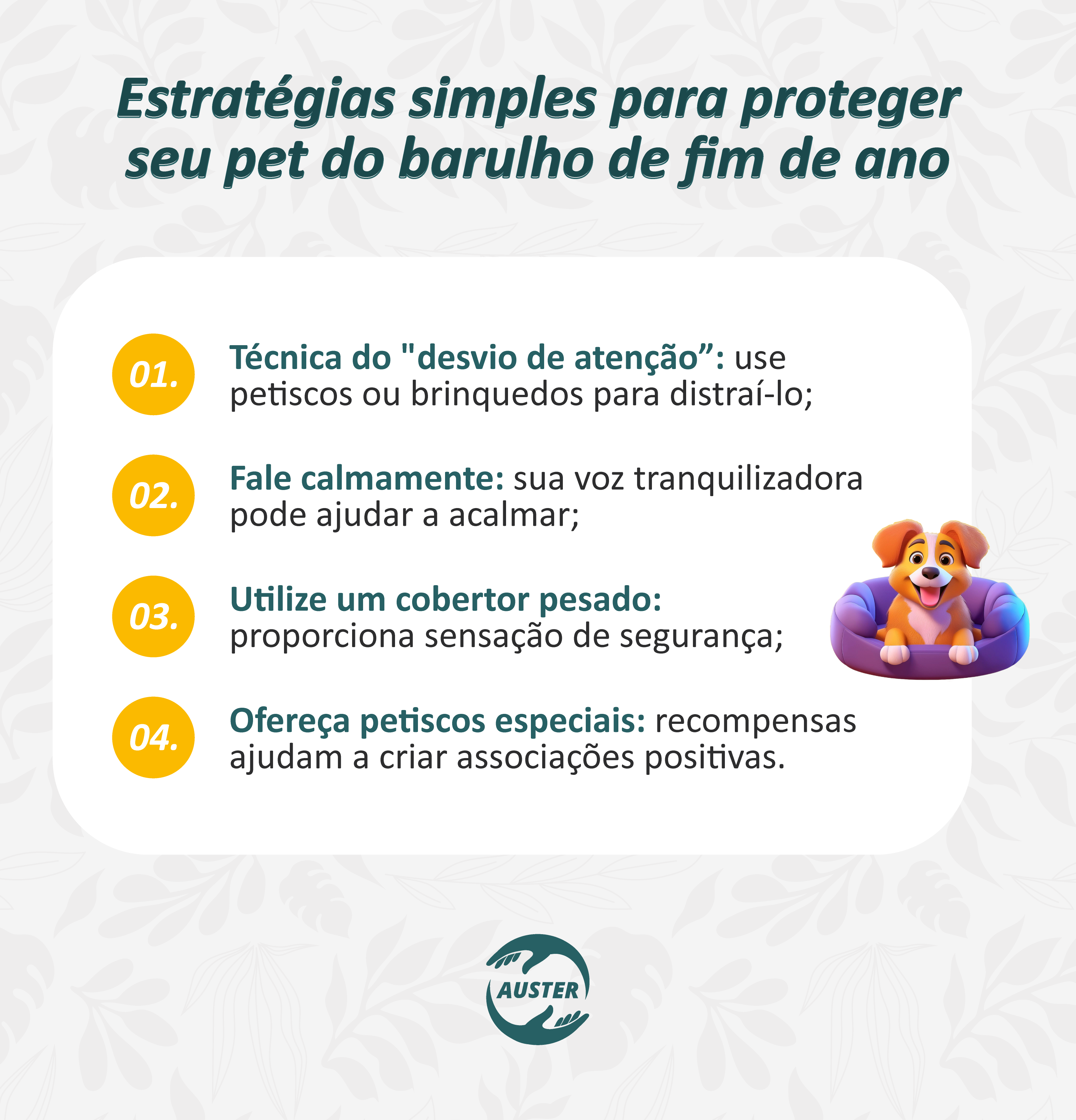 Estratégias simples para proteger seu pet do barulho de fim de ano:

• Técnica do "desvio de atenção”: use petiscos ou brinquedos para distraí-lo;
• Fale calmamente: sua voz tranquilizadora pode ajudar a acalmar;
• Utilize um cobertor pesado: proporciona sensação de segurança;
• Ofereça petiscos especiais: recompensas ajudam a criar associações positivas.