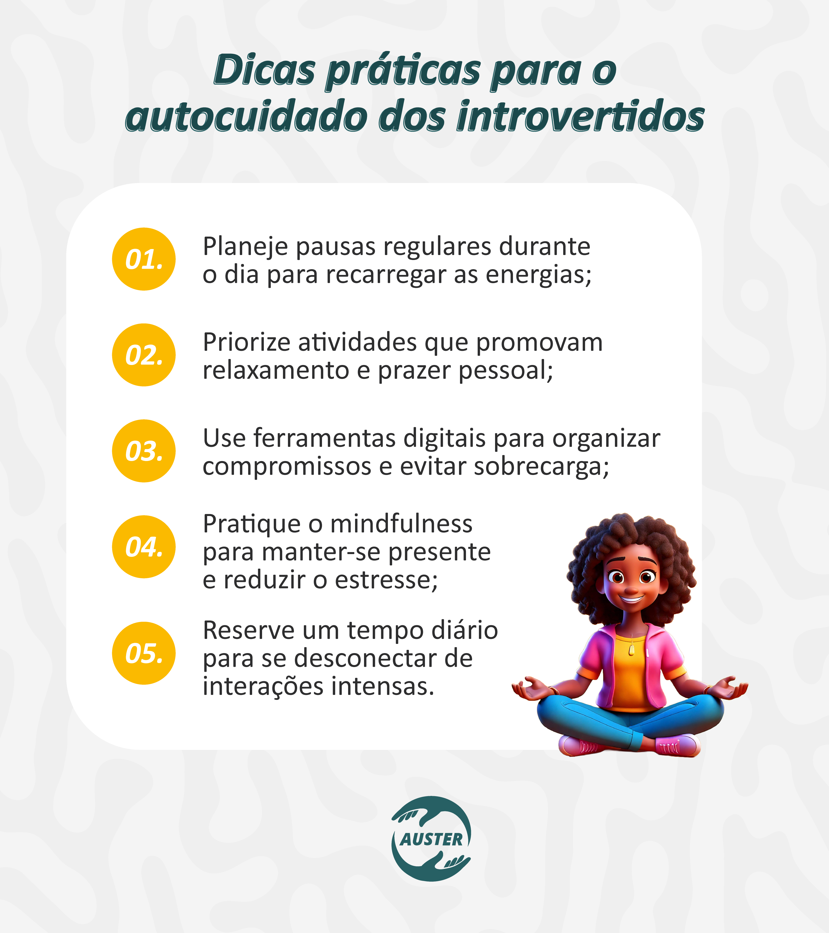 Dicas práticas para o autocuidado dos introvertidos:

• Planeje pausas regulares durante o dia para recarregar as energias;
• Priorize atividades que promovam relaxamento e prazer pessoal;
• Use ferramentas digitais para organizar compromissos e evitar sobrecarga;
• Pratique o mindfulness para manter-se presente e reduzir o estresse;
• Reserve um tempo diário para desconectar de interações intensas.