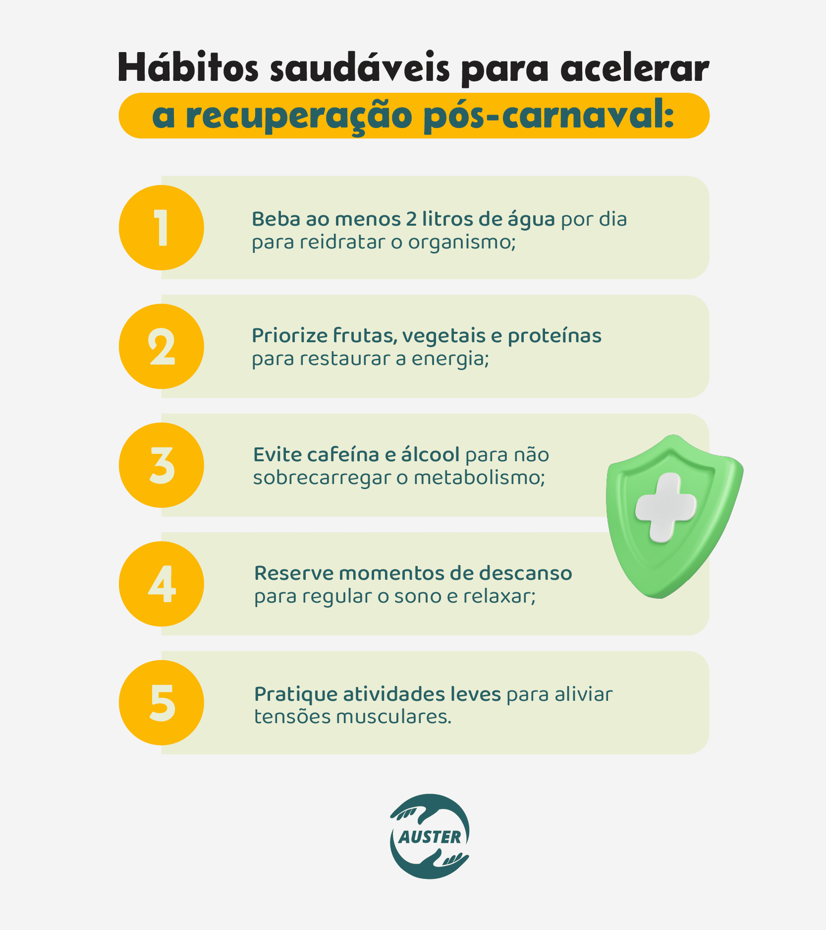 Hábitos saudáveis para acelerar a recuperação pós-carnaval: • Beba ao menos 2 litros de água por dia para reidratar o organismo; • Priorize frutas, vegetais e proteínas para restaurar a energia; • Evite cafeína e álcool para não sobrecarregar o metabolismo; • Reserve momentos de descanso para regular o sono e relaxar; • Pratique atividades leves para aliviar tensões musculares.